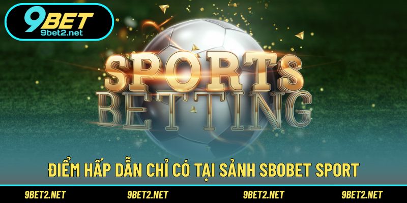 Điểm hấp dẫn chỉ có tại sảnh Sbobet Sport