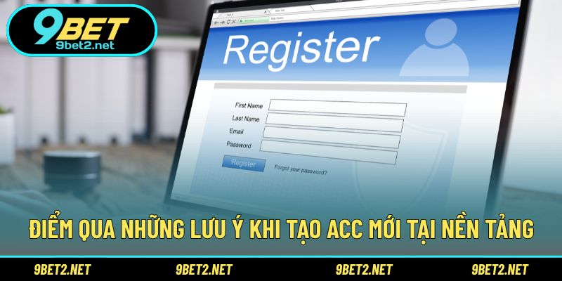 Điểm qua những lưu ý khi tạo acc mới tại nền tảng