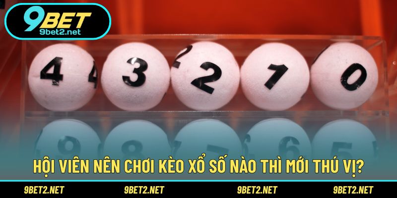 Hội viên nên chơi kèo Xổ số nào thì mới thú vị?