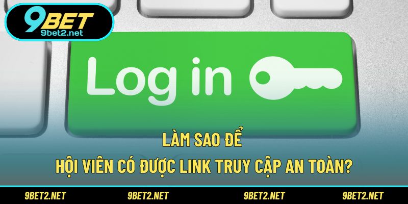 Làm sao để hội viên có được link truy cập an toàn?