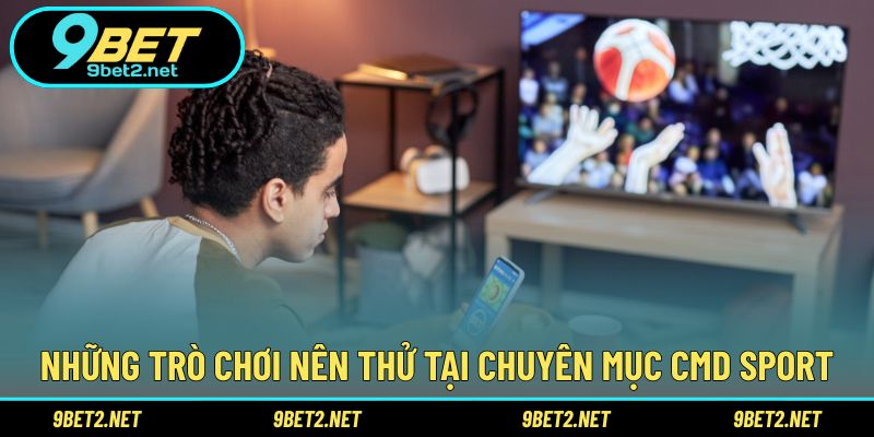 Những trò chơi nên thử tại chuyên mục CMD Sport