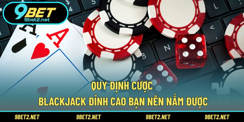 Quy định cược Blackjack đỉnh cao bạn nên nắm được
