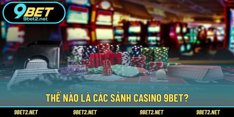 Thế nào là các sảnh casino 9BET?